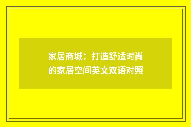 家居商城:打造舒适时尚的家居空间英文双语对照