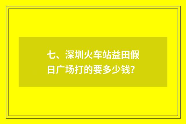 七、深圳火车站益田假日广场打的要多少钱?
