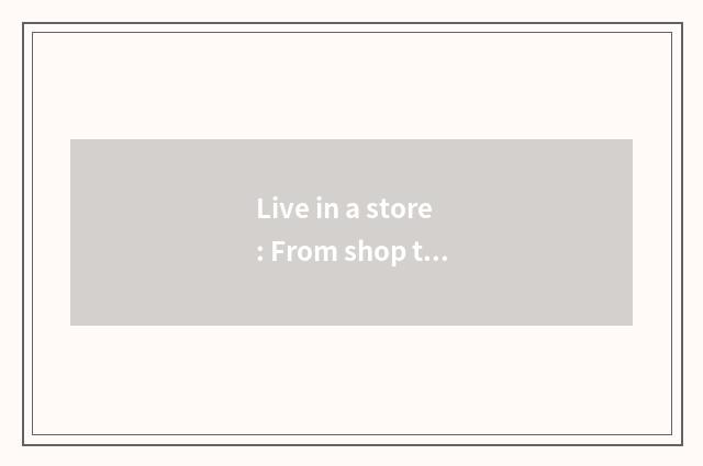 Live in a store: From shop to occupy the home one-stop service
