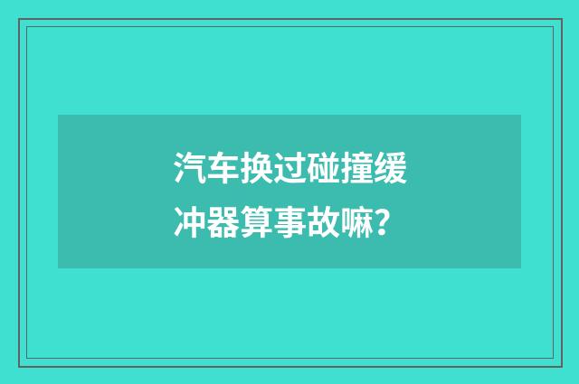 汽车换过碰撞缓冲器算事故嘛?