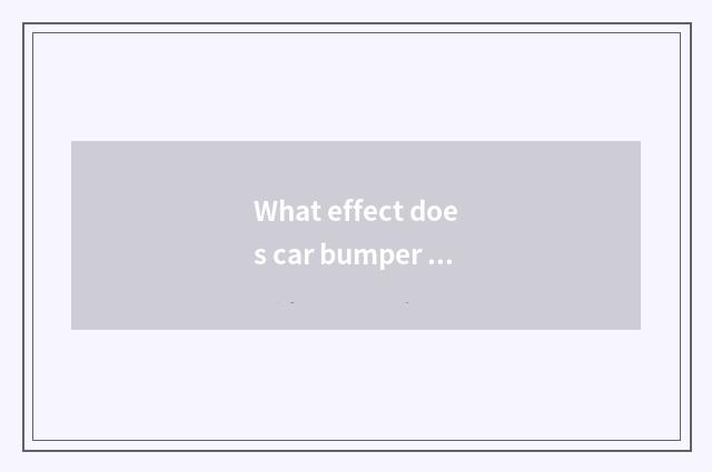 What effect does car bumper have?