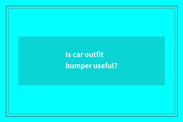 Is car outfit bumper useful?