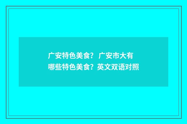 广安特色美食? 广安市大有哪些特色美食?英文双语对照