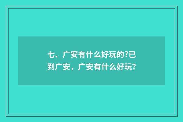 七、广安有什么好玩的?已到广安,广安有什么好玩?