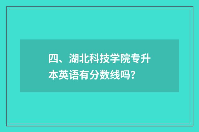 四、湖北科技学院专升本英语有分数线吗?
