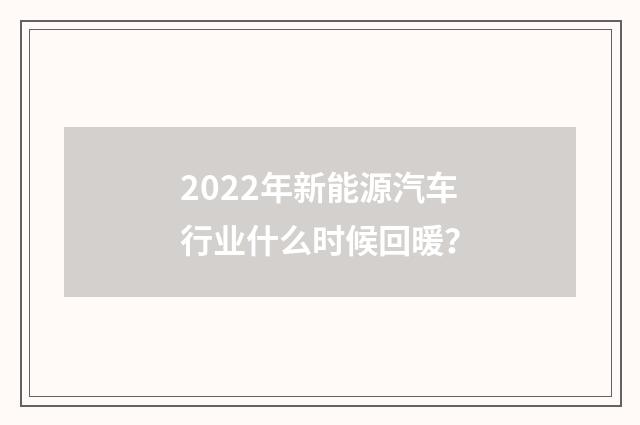 2022年新能源汽车行业什么时候回暖？