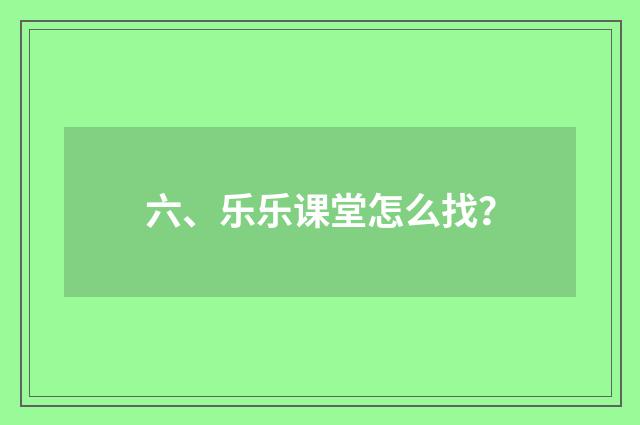六、乐乐课堂怎么找?