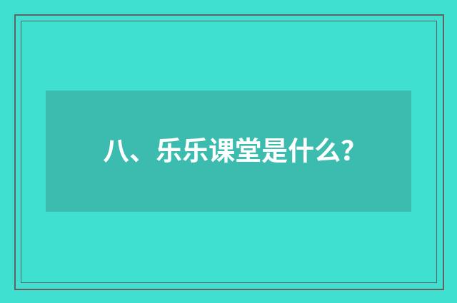 八、乐乐课堂是什么？