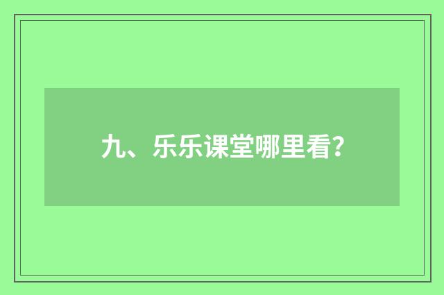 九、乐乐课堂哪里看？