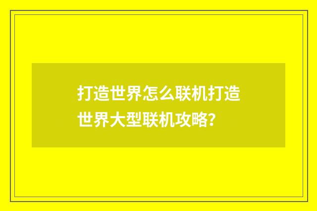 打造世界怎么联机打造世界大型联机攻略?