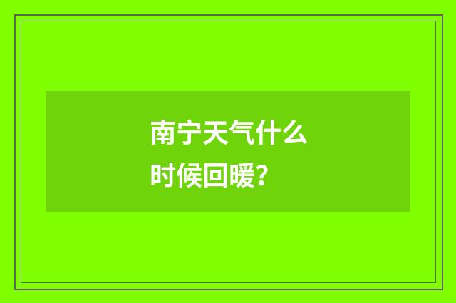 南宁天气什么时候回暖？