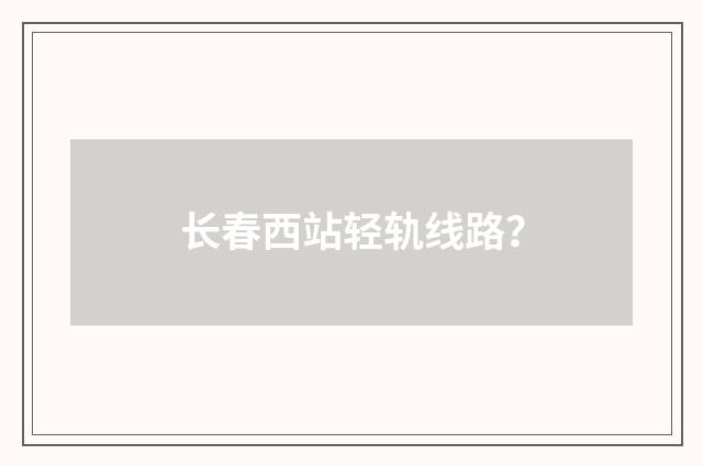 长春西站轻轨线路?