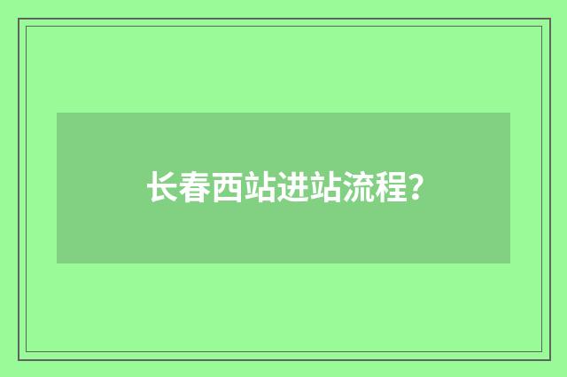 长春西站进站流程?