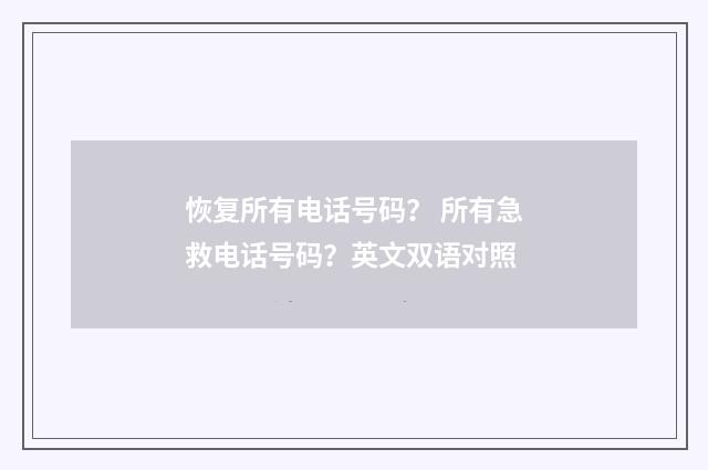恢复所有电话号码？ 所有急救电话号码？英文双语对照