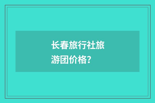 长春旅行社旅游团价格?