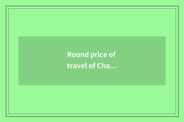 Round price of travel of Changchun travel agent?