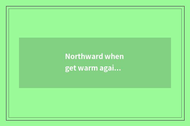 Northward when get warm again after a cold spell?