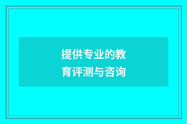 提供专业的教育评测与咨询