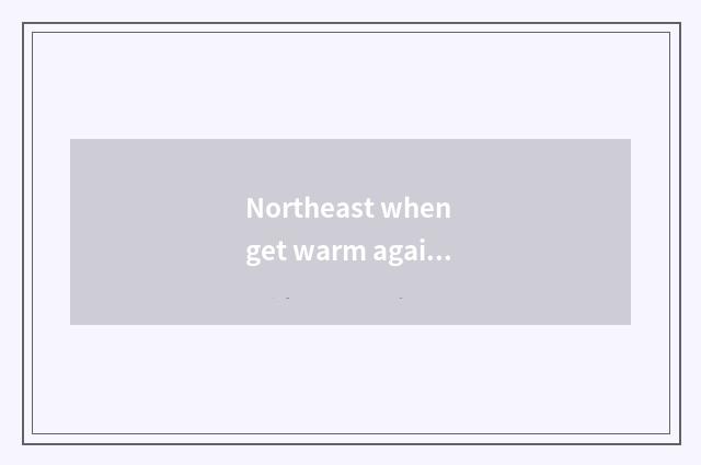 Northeast when get warm again after a cold spell?