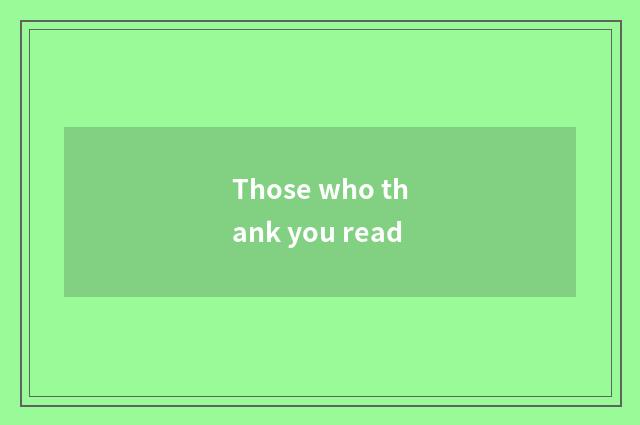Those who thank you read