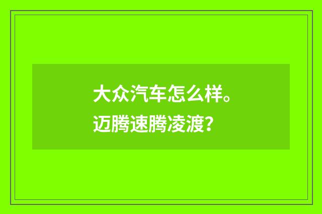 大众汽车怎么样。迈腾速腾凌渡？