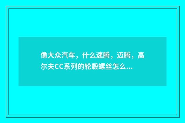 像大众汽车,什么速腾,迈腾,高尔夫CC系列的轮毂螺丝怎么拆卸。具体,详细?