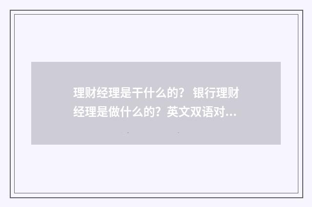 理财经理是干什么的? 银行理财经理是做什么的?英文双语对照