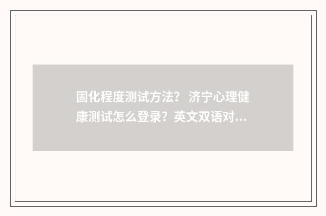 固化程度测试方法? 济宁心理健康测试怎么登录?英文双语对照
