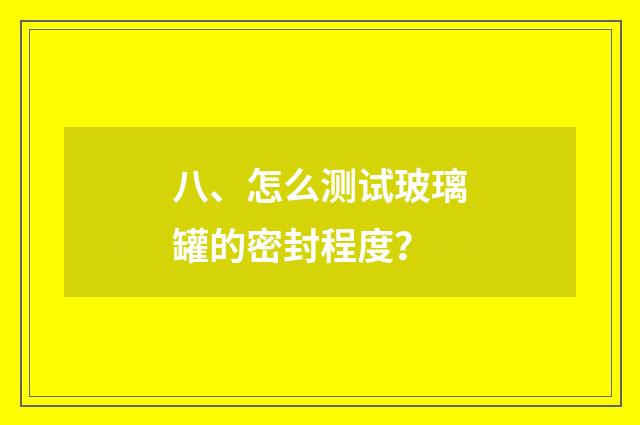 八、怎么测试玻璃罐的密封程度?