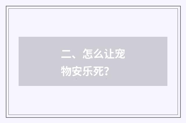 二、怎么让宠物安乐死?
