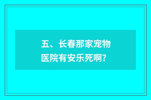 五、长春那家宠物医院有安乐死啊?