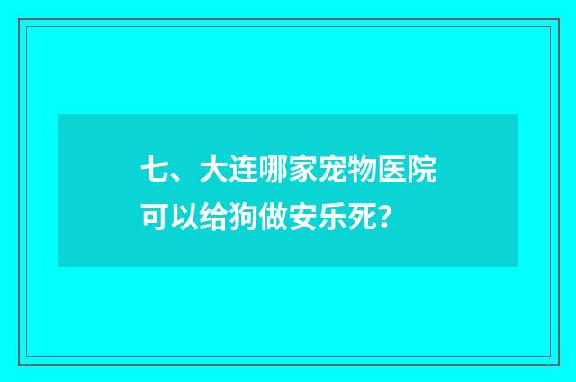 七、大连哪家宠物医院可以给狗做安乐死?