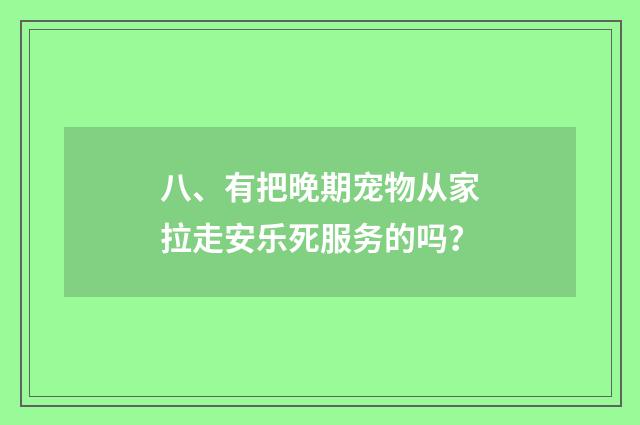 八、有把晚期宠物从家拉走安乐死服务的吗?