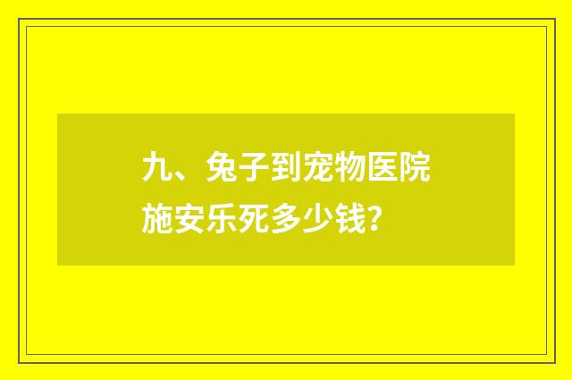 九、兔子到宠物医院施安乐死多少钱?