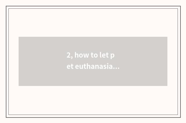 2, how to let pet euthanasia?