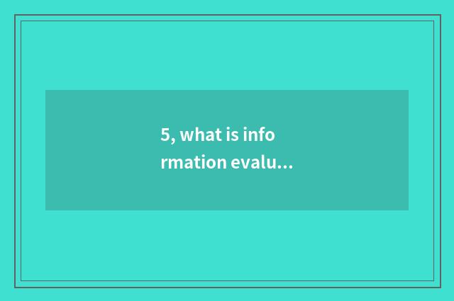 5, what is information evaluation center to do?