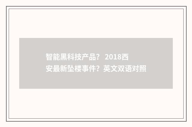 智能黑科技产品? 2018西安最新坠楼事件?英文双语对照