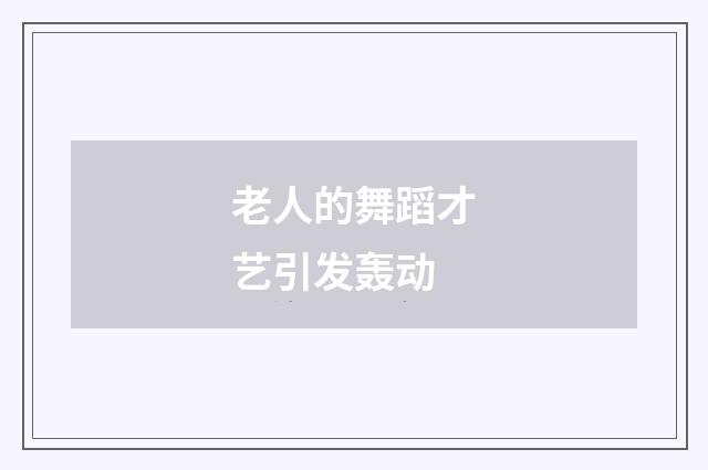 老人的舞蹈才艺引发轰动