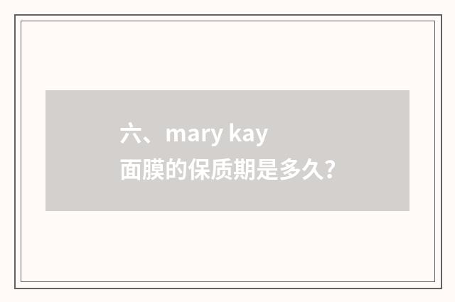 六、mary kay面膜的保质期是多久？