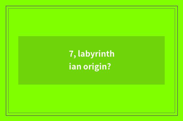 7, labyrinthian origin?