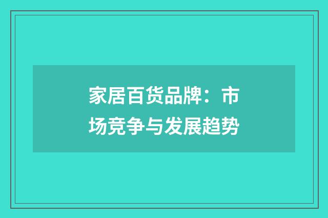 家居百货品牌：市场竞争与发展趋势