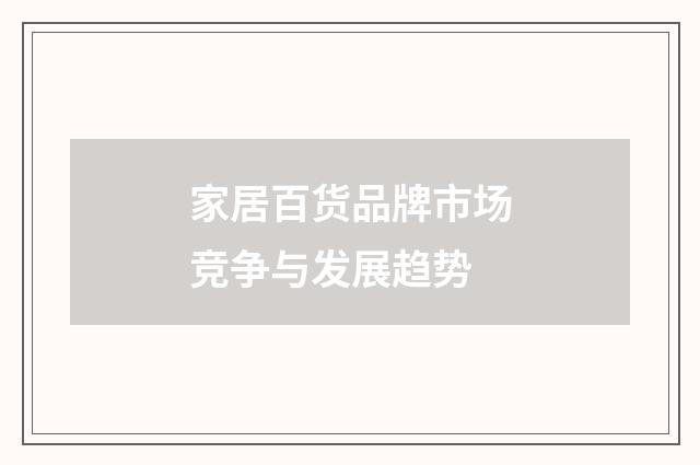 家居百货品牌市场竞争与发展趋势