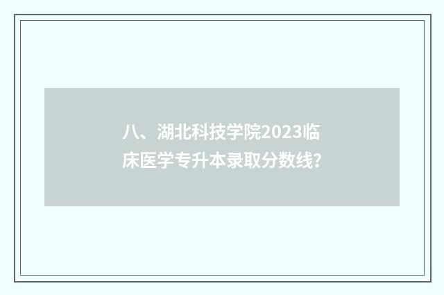 八、湖北科技学院2023临床医学专升本录取分数线?
