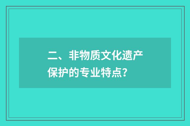 二、非物质文化遗产保护的专业特点?