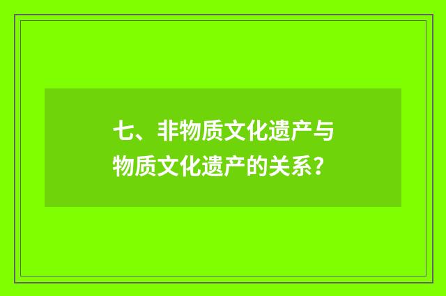 七、非物质文化遗产与物质文化遗产的关系？