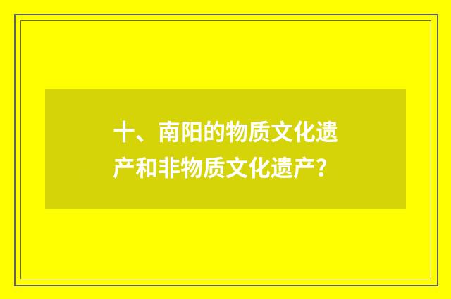 十、南阳的物质文化遗产和非物质文化遗产?