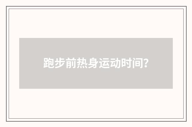 跑步前热身运动时间?