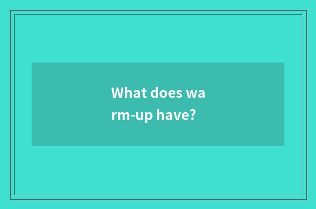 What does warm-up have?