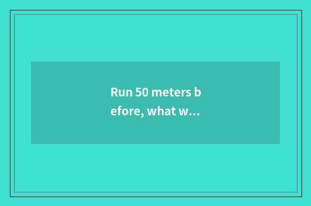 Run 50 meters before, what warm-up should do?