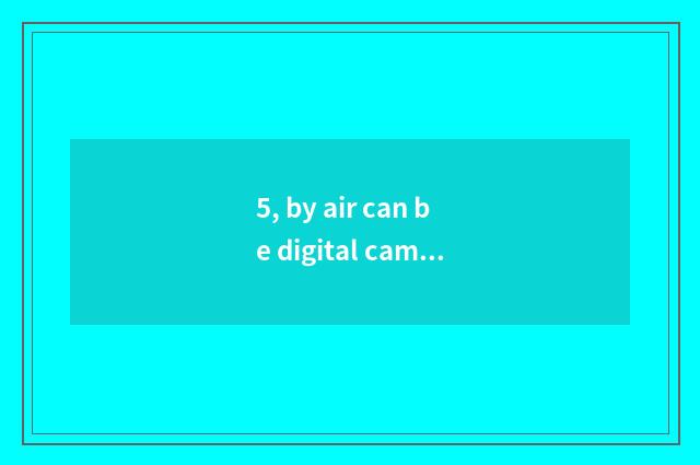 5, by air can be digital camera taken?